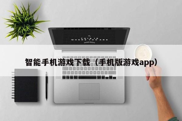 智能手机游戏下载（手机版游戏app）